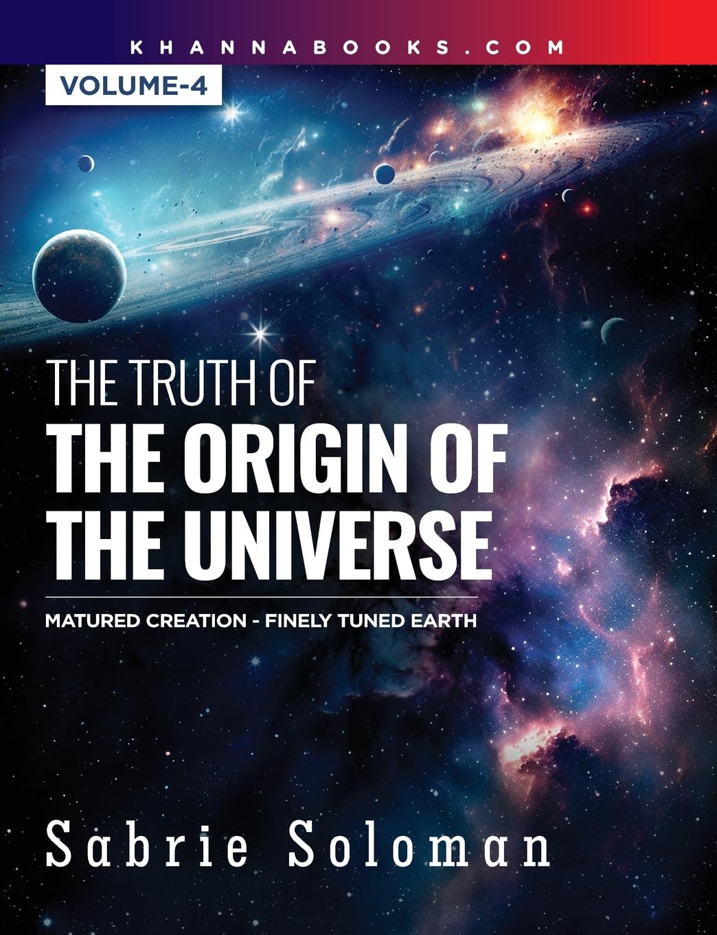 THE TRUTH OF THE ORIGIN OF THE UNIVERSE FULLY MATURED FUNCTIONAL CREATION AND THE MIRACULOUS FINELY TUNED YOUNG-EARTH Volume 4