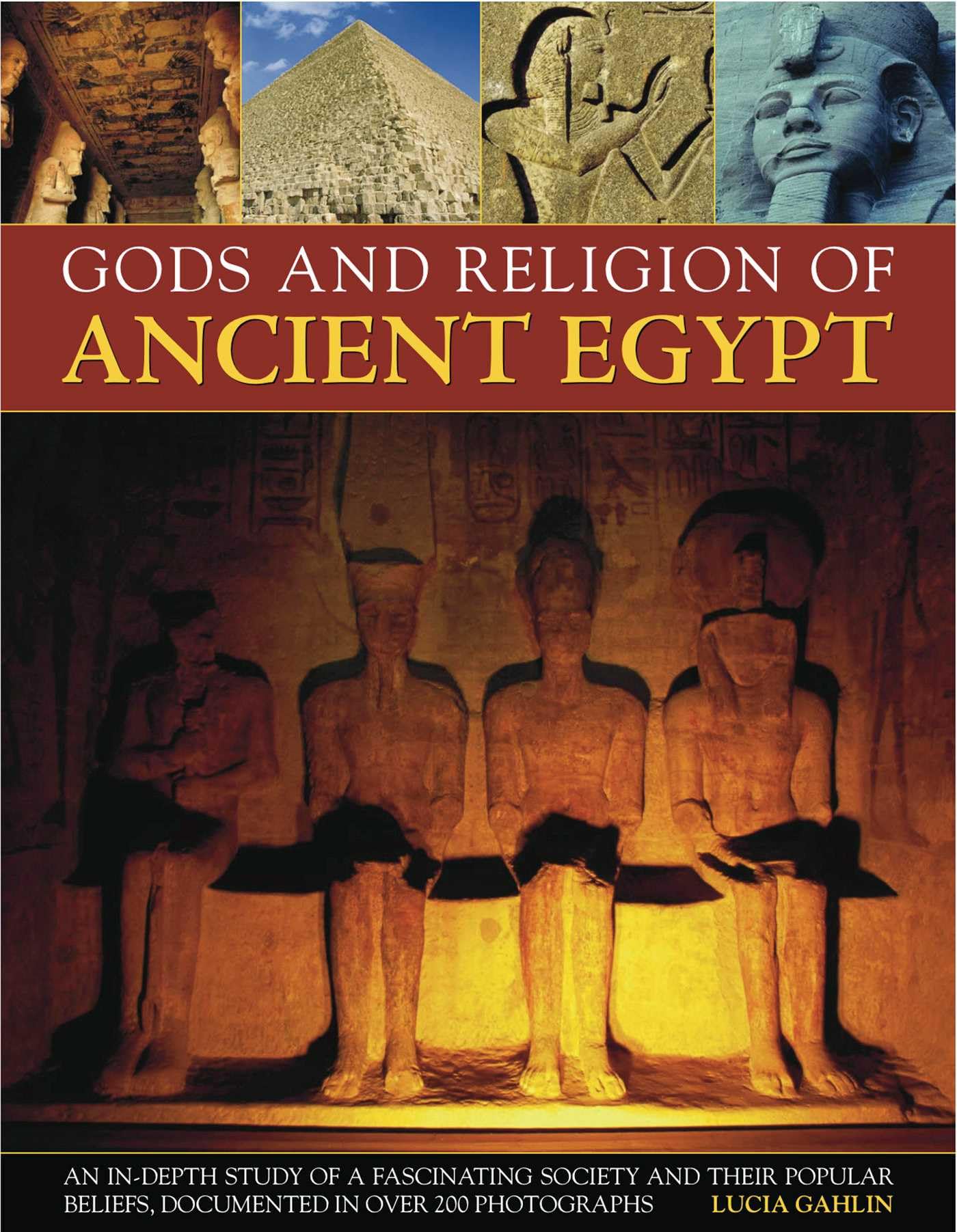 Gods and Religion of Ancient Egypt: An in-depth study of a fascinating society and their popular beliefs, documented in over 200 photographs