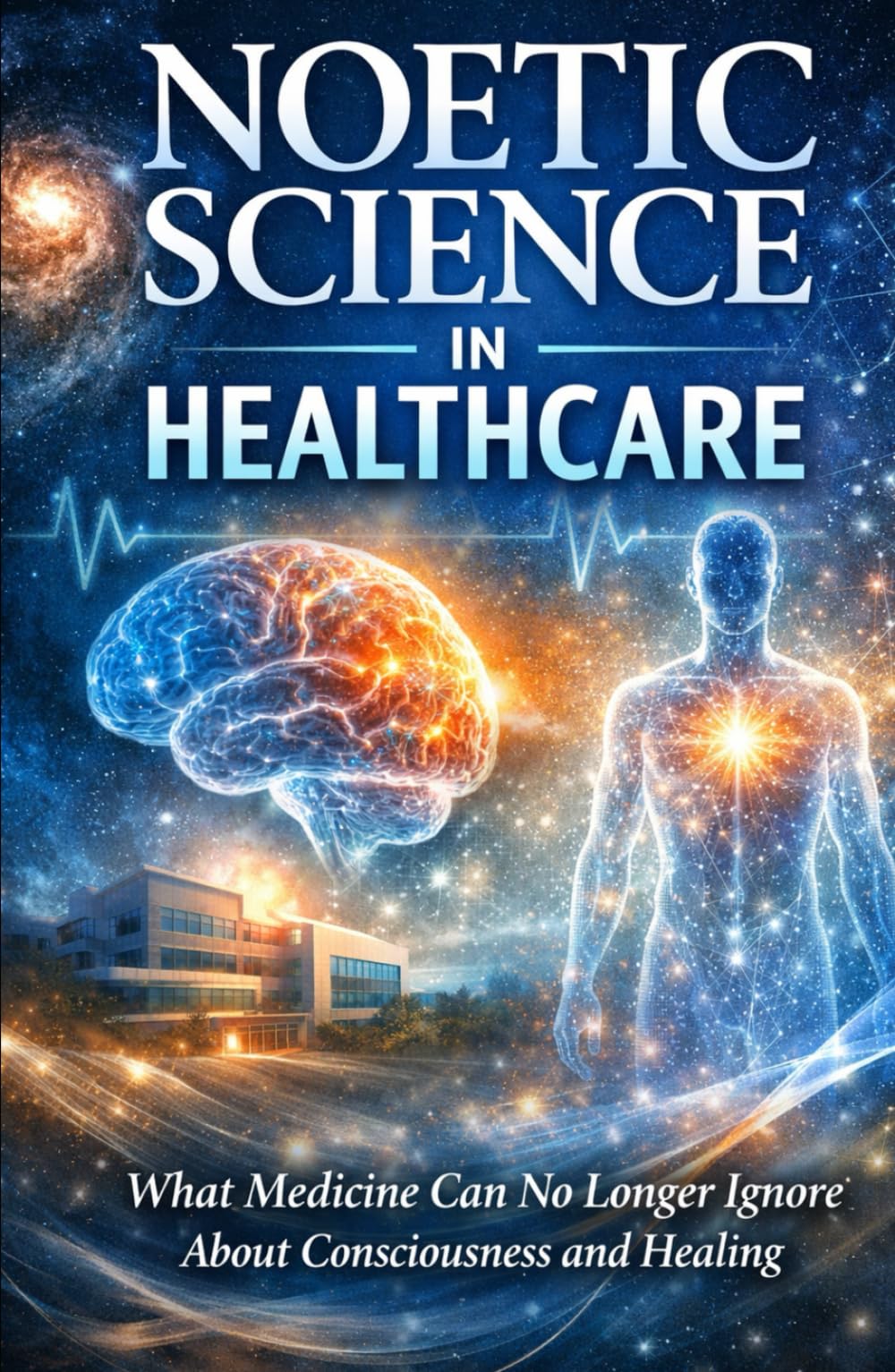 Noetic Science in Healthcare: What Medicine Can No Longer Ignore About Consciousness and Healing