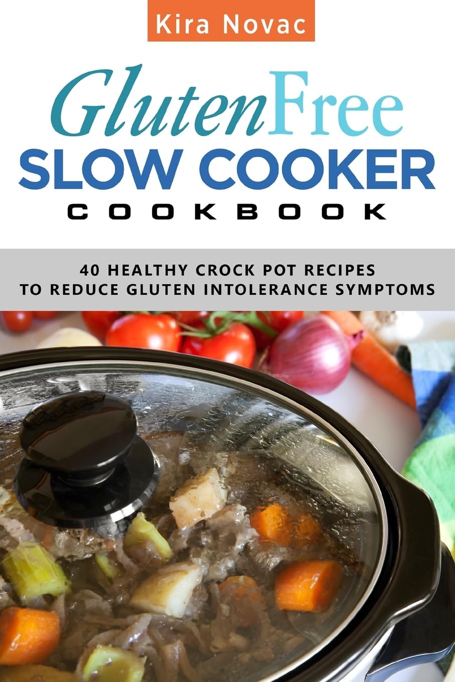 Gluten-Free Slow Cooker Cookbook: 40 Healthy Crock Pot Recipes to Reduce Gluten