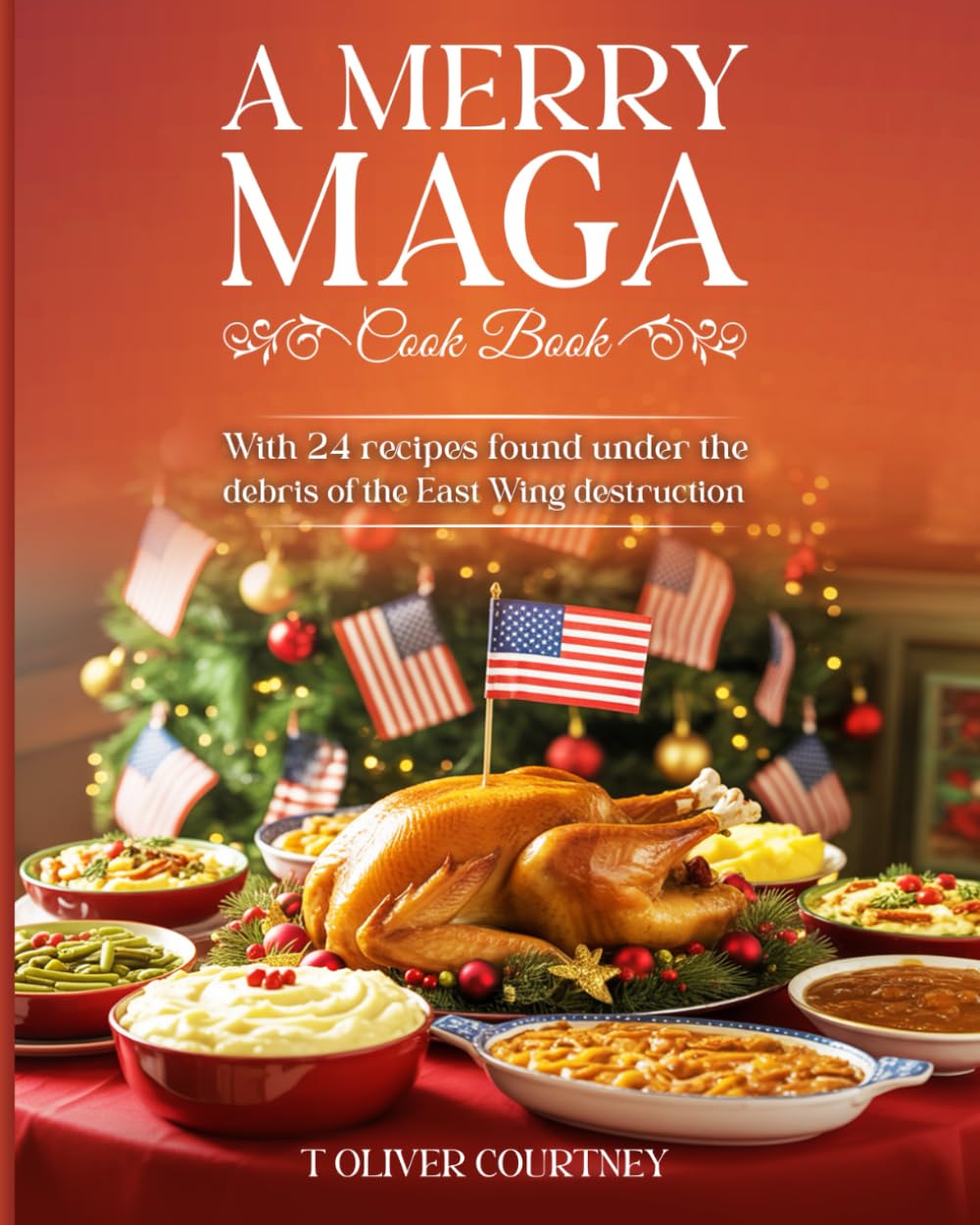 A Merry MAGA Cook Book: 24 America First Recipes Found Under the East Wing Destruction