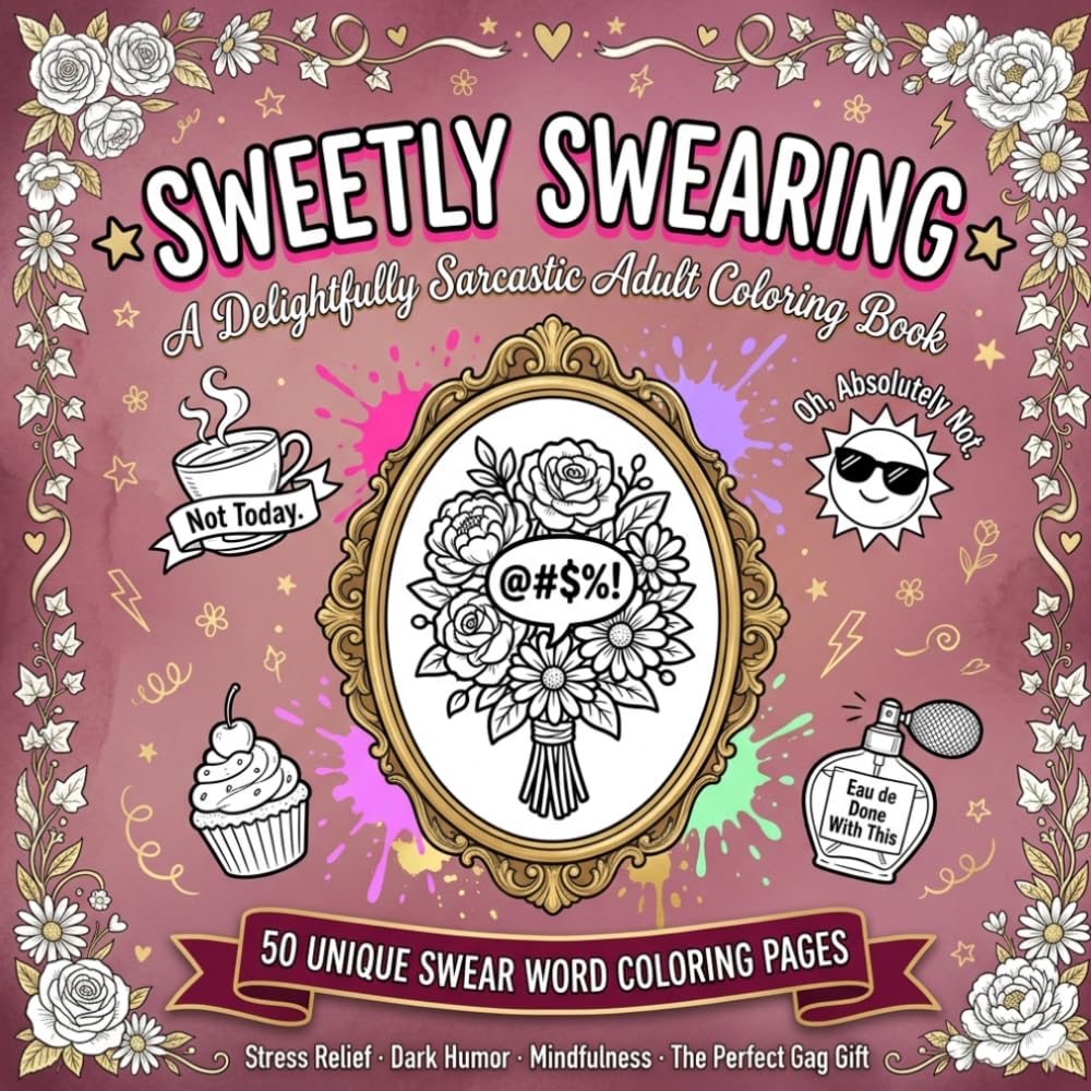 Sweetly Swearing: A Delightfully Sarcastic Adult Coloring Book: 50 Unique Dark Humor and Snarky Swear Word Pages for Stress Relief, Relaxation, and Mindfulness | A Funny Gag Gift for Women and Men