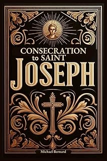 Consecration to Saint Joseph: A 33-Day Complete Guide With Full Text of Prayers, Scripture Readings, Reflections, Litanies, and Act of Consecration to the Earthly Father of Jesus Christ