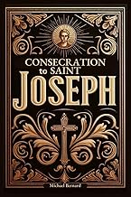 Consecration to Saint Joseph: A 33-Day Complete Guide With Full Text of Prayers, Scripture Readings, Reflections, Litanies, and Act of Consecration to the Earthly Father of Jesus Christ
