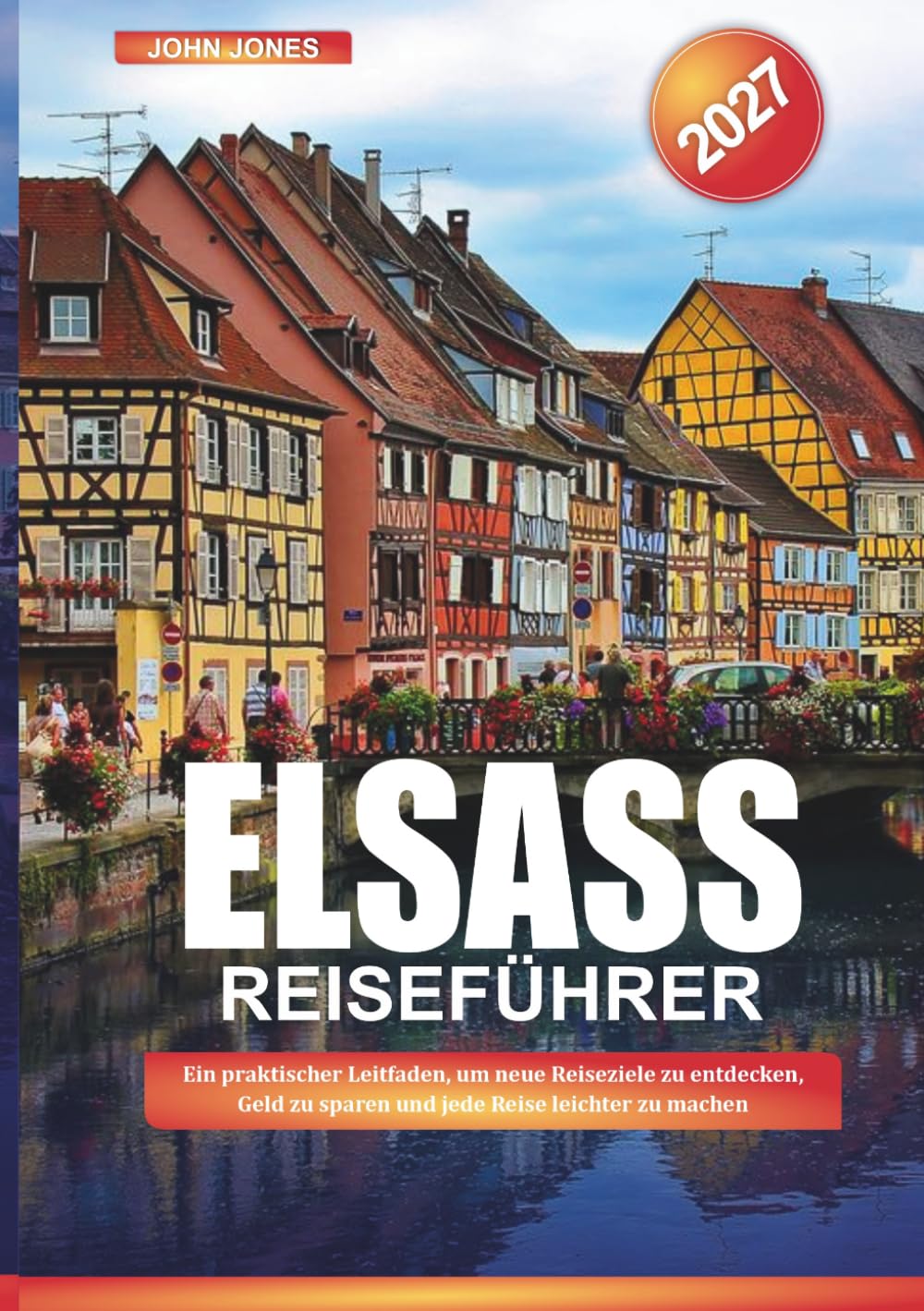ELSASS REISEFÜHRER 2027: Ein praktischer Leitfaden, um neue Reiseziele zu entdecken, Geld zu sparen und jede Reise leichter zu machen