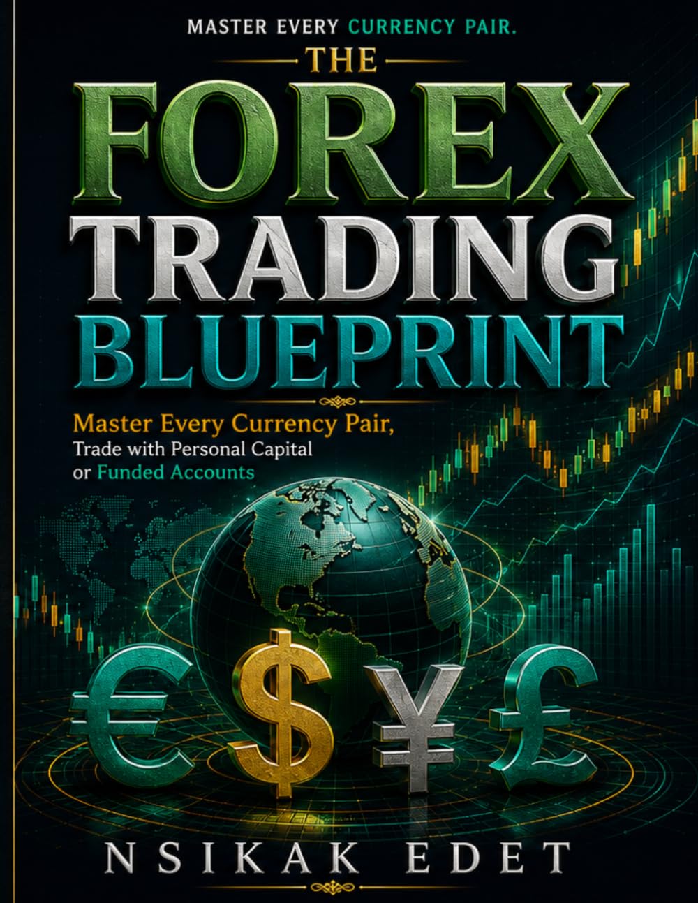 THE FOREX TRADING BLUEPRINT: Master Every Currency Pair, Trade with Personal Capital or Funded Accounts