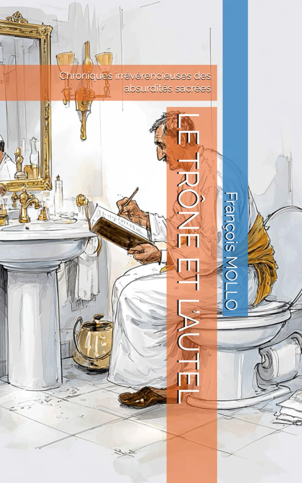 LE TRÔNE ET L’AUTEL: Chroniques irrévérencieuses des absurdités sacrées (Livre WC - Les Chroniques du Trône Moderne)