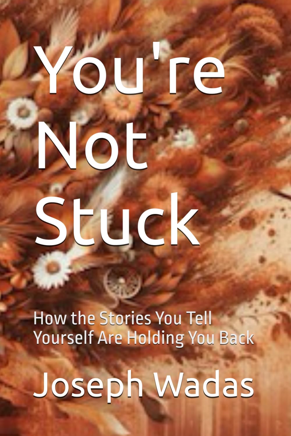 You're Not Stuck: How the Stories You Tell Yourself Are Holding You Back (Now Life Series)