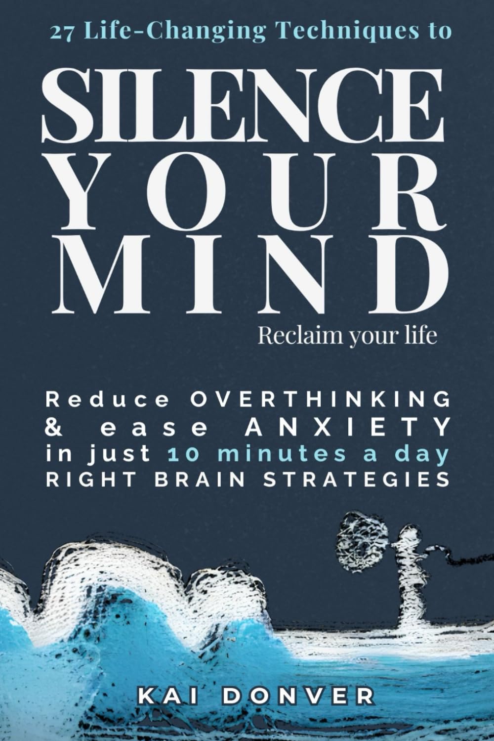 Silence Your Mind, Reclaim Your Life: 27 Life-Changing Techniques to Reduce Overthinking, Ease Anxiety, and Cultivate Clarity, Focus and Inner Balance—in Just 10 Minutes a Day. (The Calm Compass)