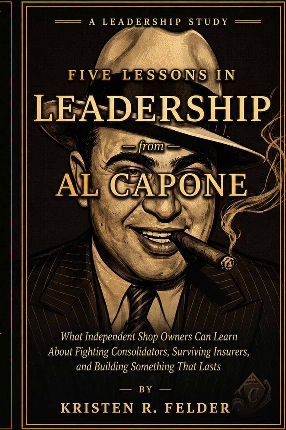 Five Leadership Lessons From Al Capone: What Independent Collision Repair Shop Owners Can Learn About Fighting Consolidators, Surviving Insurers, and Building Something That Lasts