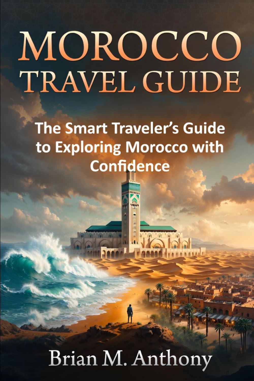 MOROCCO TRAVEL GUIDE: The Smart Traveler’s Guide to Exploring Morocco with Confidence