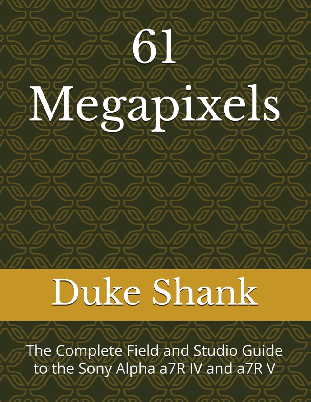 61 Megapixels: The Complete Field and Studio Guide to the Sony Alpha a7R IV and a7R V