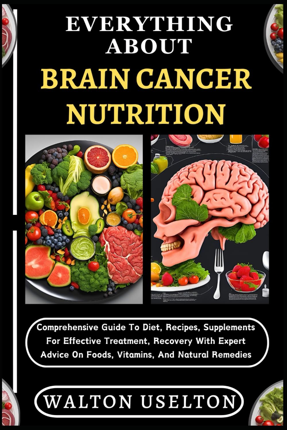 Everything about Brain Cancer Nutrition: Comprehensive Guide To Diet, Recipes, Supplements