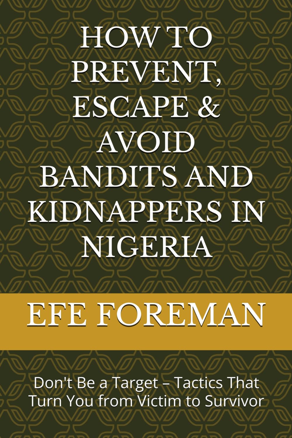 HOW TO PREVENT, ESCAPE & AVOID BANDITS AND KIDNAPPERS IN NIGERIA: Don't Be a Target – Tactics That Turn You from Victim to Survivor