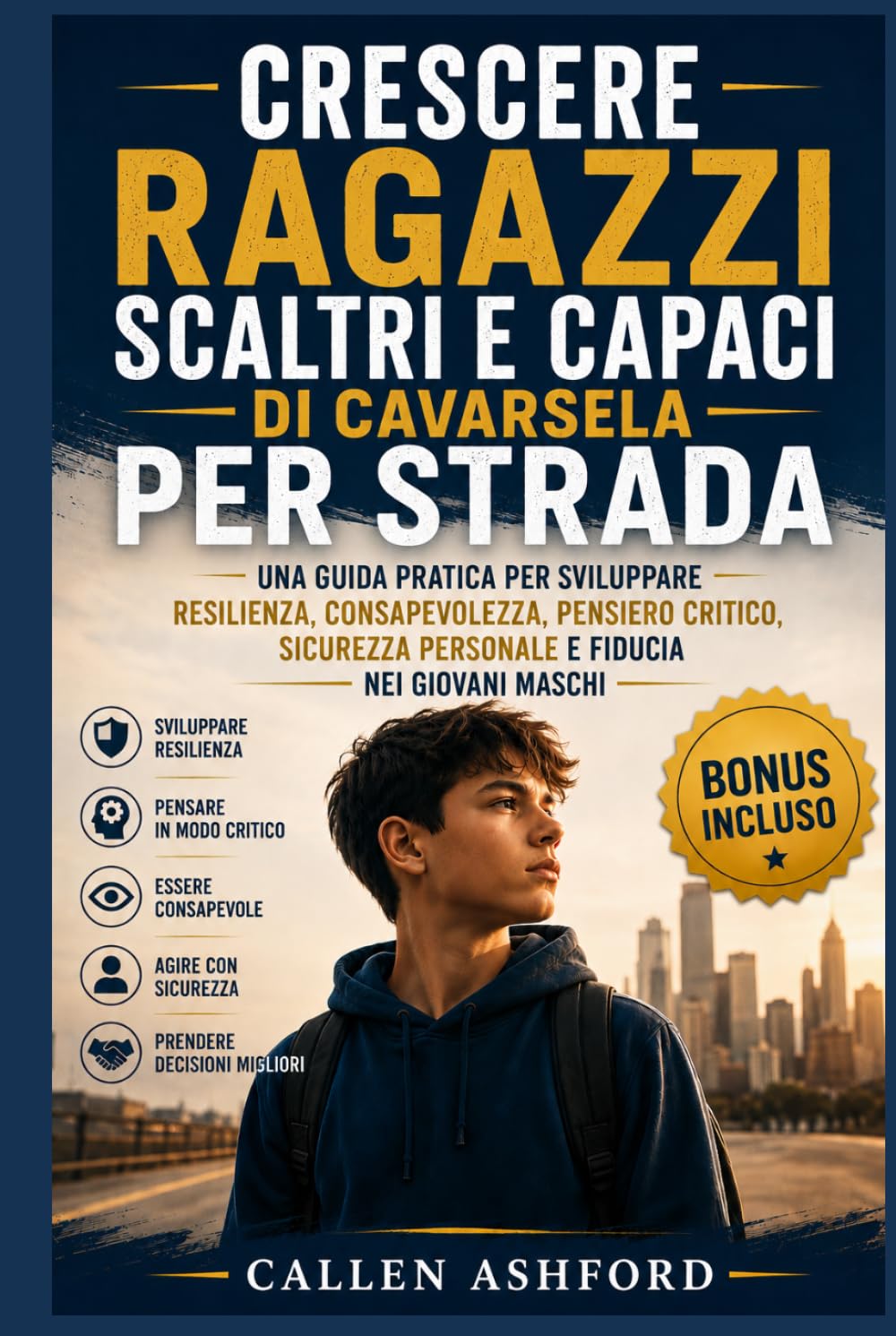 Crescere ragazzi scaltri e capaci di cavarsela per strada: Una guida pratica per sviluppare resilienza, consapevolezza, pensiero critico, sicurezza personale e fiducia nei giovani maschi