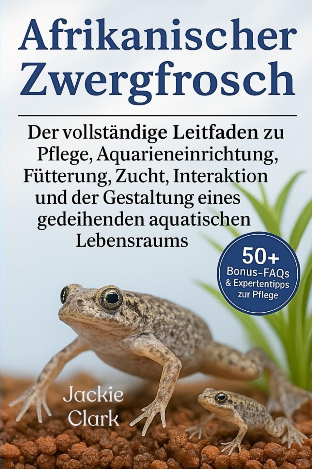 AFRIKANISCHER ZWERGFROSCH: Der vollständige Leitfaden zu Pflege, Aquarieneinrichtung, Fütterung, Zucht, Interaktion, und der Gestaltung eines gedeihenden aquatischen Lebensraums