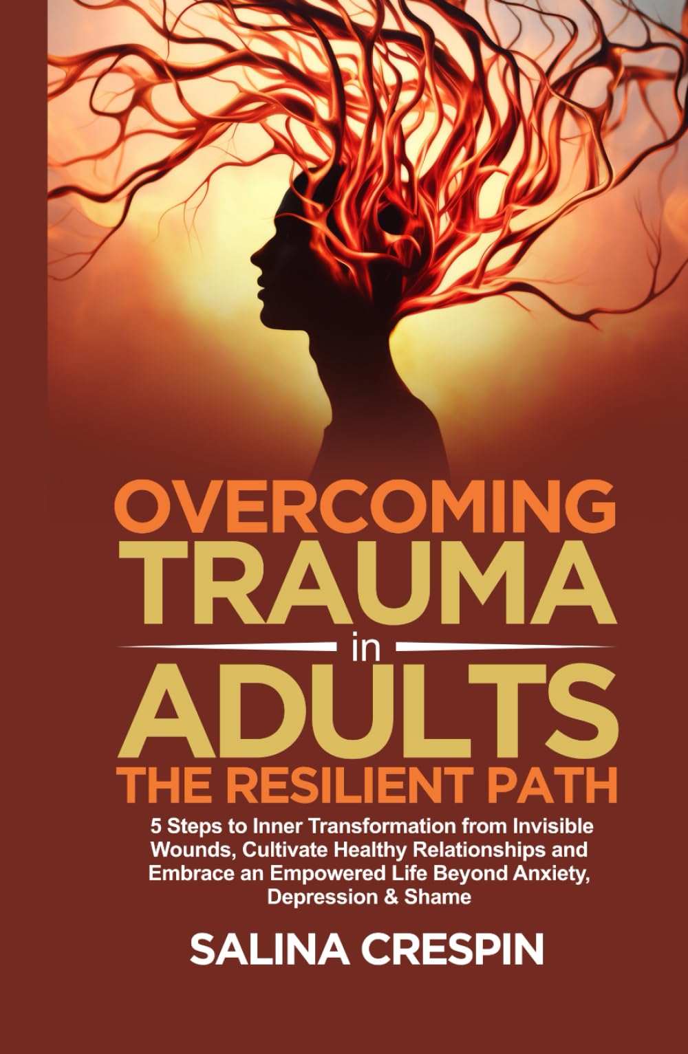 Overcoming Trauma in Adults: The Resilient Path: 5 Steps to Inner Transformation from Invisible Wounds, Cultivate Healthy Relationships, and Empowered Life Beyond Anxiety, Depression & Shame