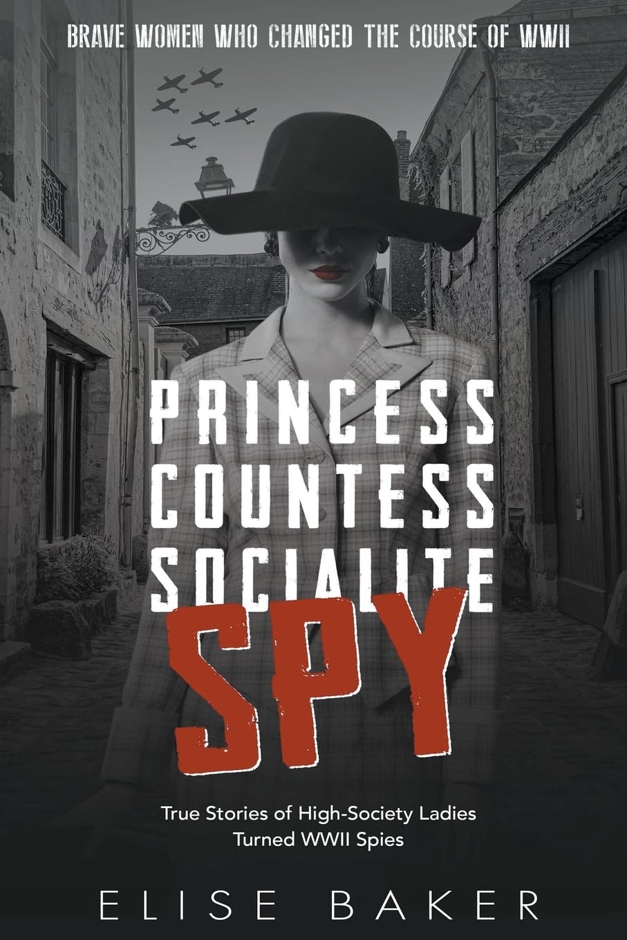 Princess, Countess, Socialite Spy: True Stories of High-Society Ladies Turned WWII Spies: 1 (Brave Women Who Changed the Course of WWII)