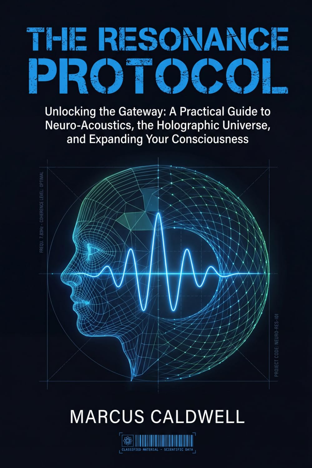The Resonance Protocol: Unlocking the Gateway: A Practical Guide to Neuro-Acoustics, the Holographic Universe, and Expanding Your Consciousness
