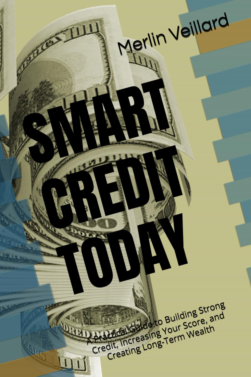 SMART CREDIT TODAY: Millionaire Tomorrow: A Practical Guide to Building Strong Credit, Increasing Your Score, and Creating Long-Term Wealth