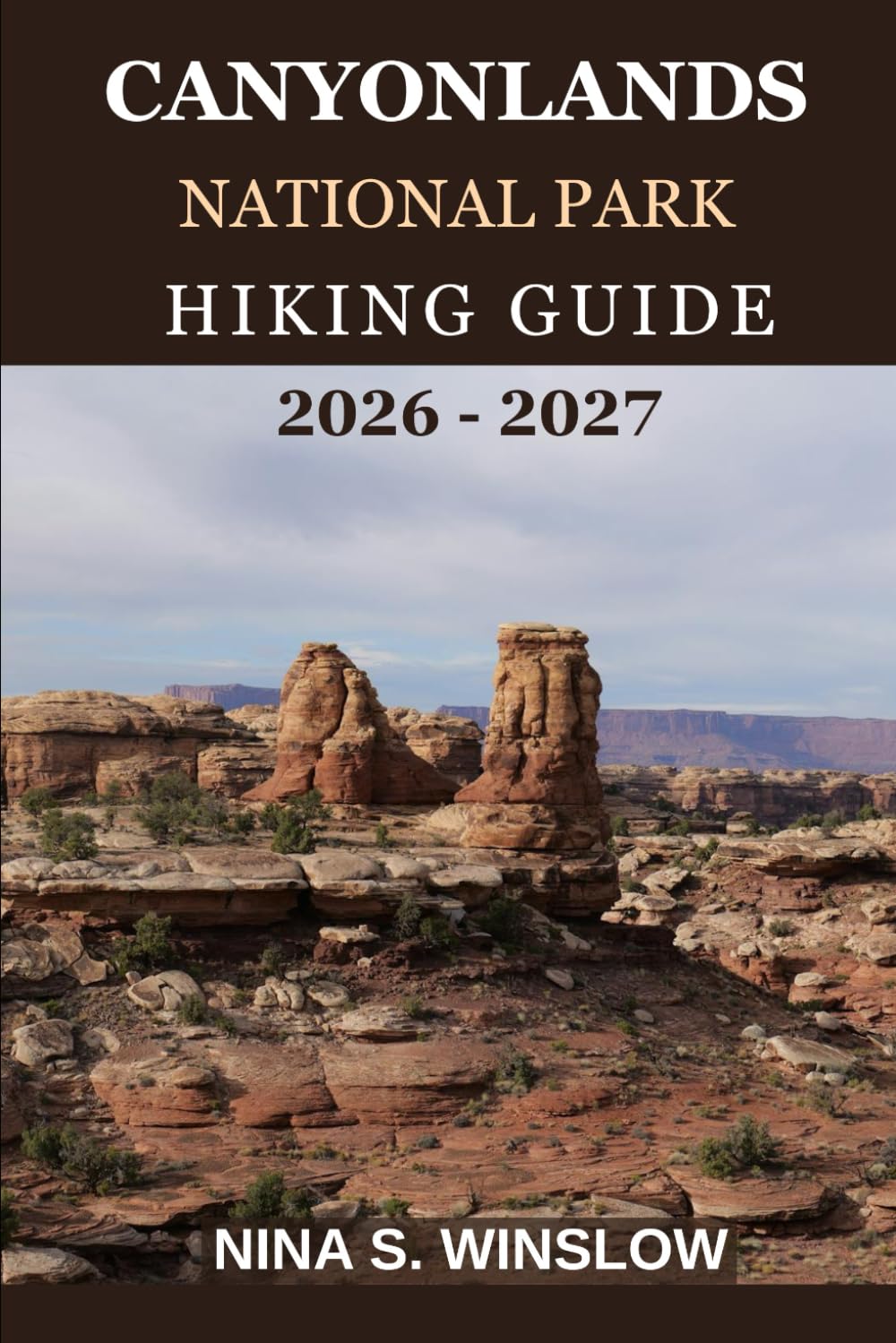 CANYONLANDS NATIONAL PARK HIKING GUIDE 2026 – 2027: A Complete Trail Guide to Island in the Sky, The Needles, The Maze, and the Colorado River District (The Ultimate Hiking Guide Series)