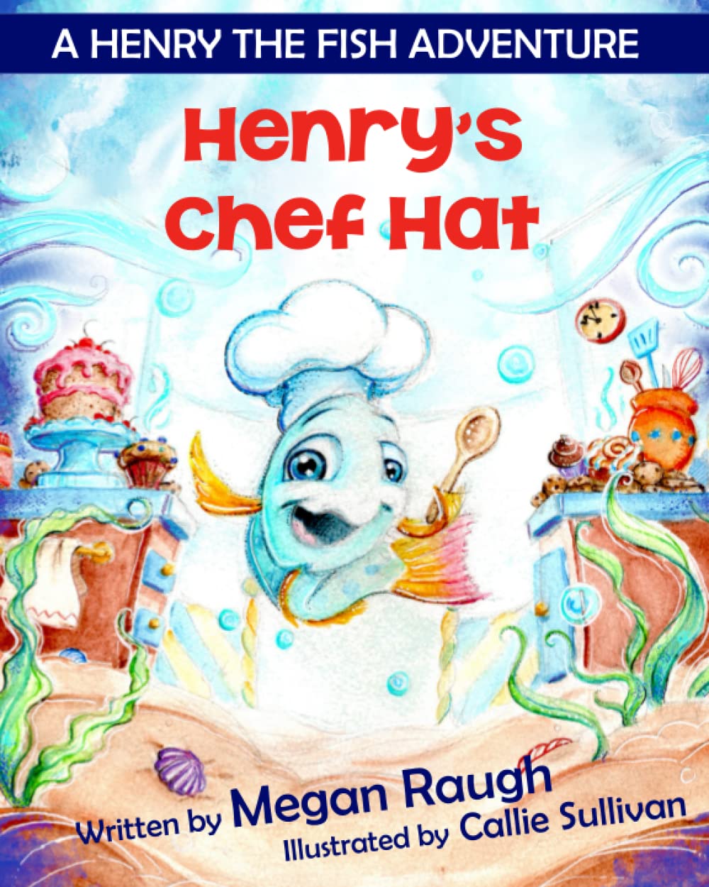 Henry's Chef Hat: A Henry the Fish Adventure (A cute children's chef book for babies, toddlers, preschool and kindergarten kids) (Henry’s Collections of Adventures)