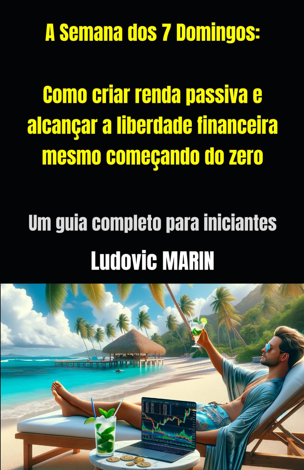 A Semana dos 7 Domingos: Como criar renda passiva e alcançar a liberdade financeira mesmo começando do zero: Um guia completo para iniciantes