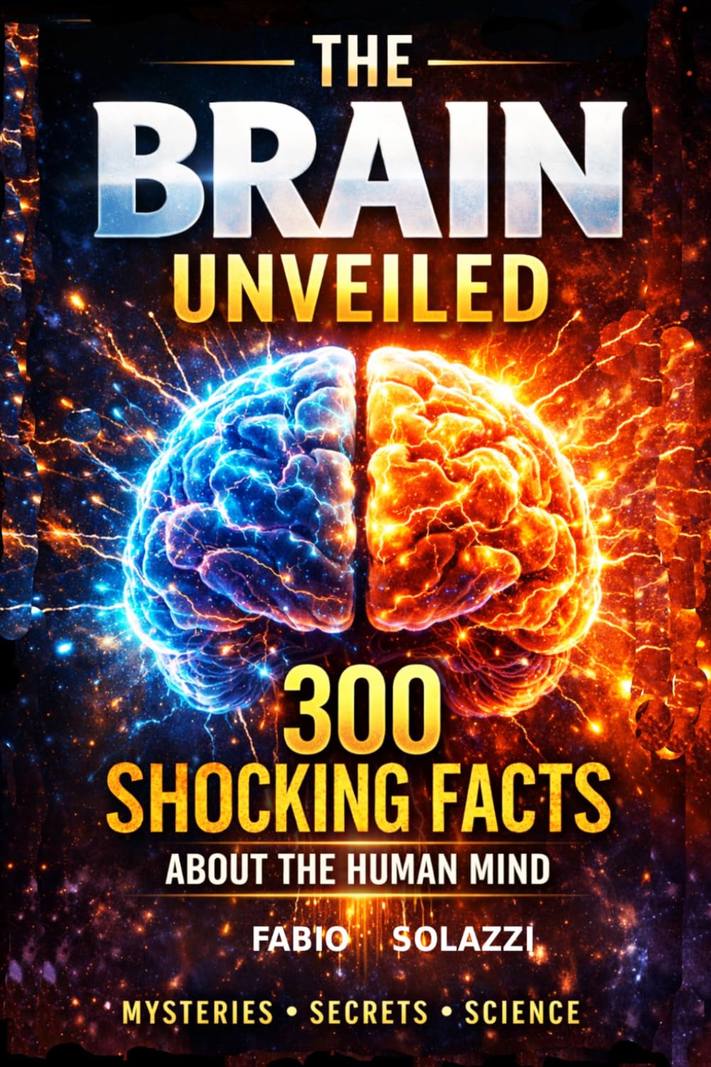 THE BRAIN UNVEILED: 300 Mind-Blowing Facts About the Human Brain How Your Brain Works, Tricks You, and Shapes Reality (AMAZING FACTS IN THE WORLD)