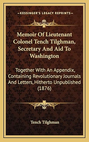 Memoir Of Lieutenant Colonel Tench Tilghman, Secretary And Aid To Washington: Together With An Appendix, Containing Revolutionary Journals And Letters, Hitherto Unpublished (1876)