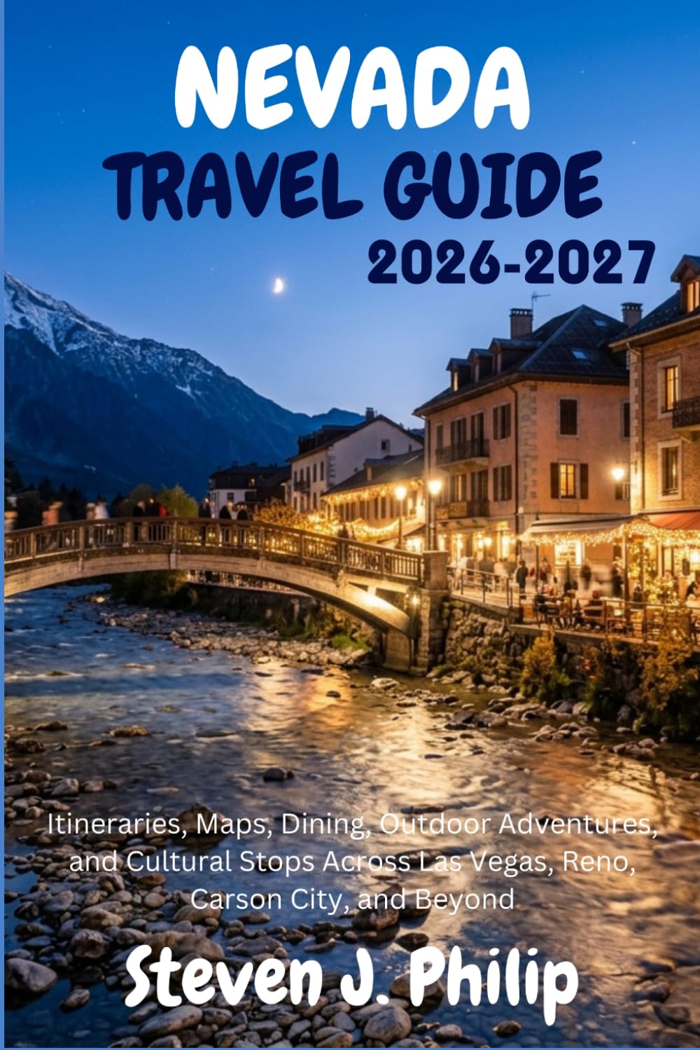 NEVADA TRAVEL GUIDE 2026-2027: Itineraries, Maps, Dining, Outdoor Adventures, and Cultural Stops Across Las Vegas, Reno, Carson City, and Beyond