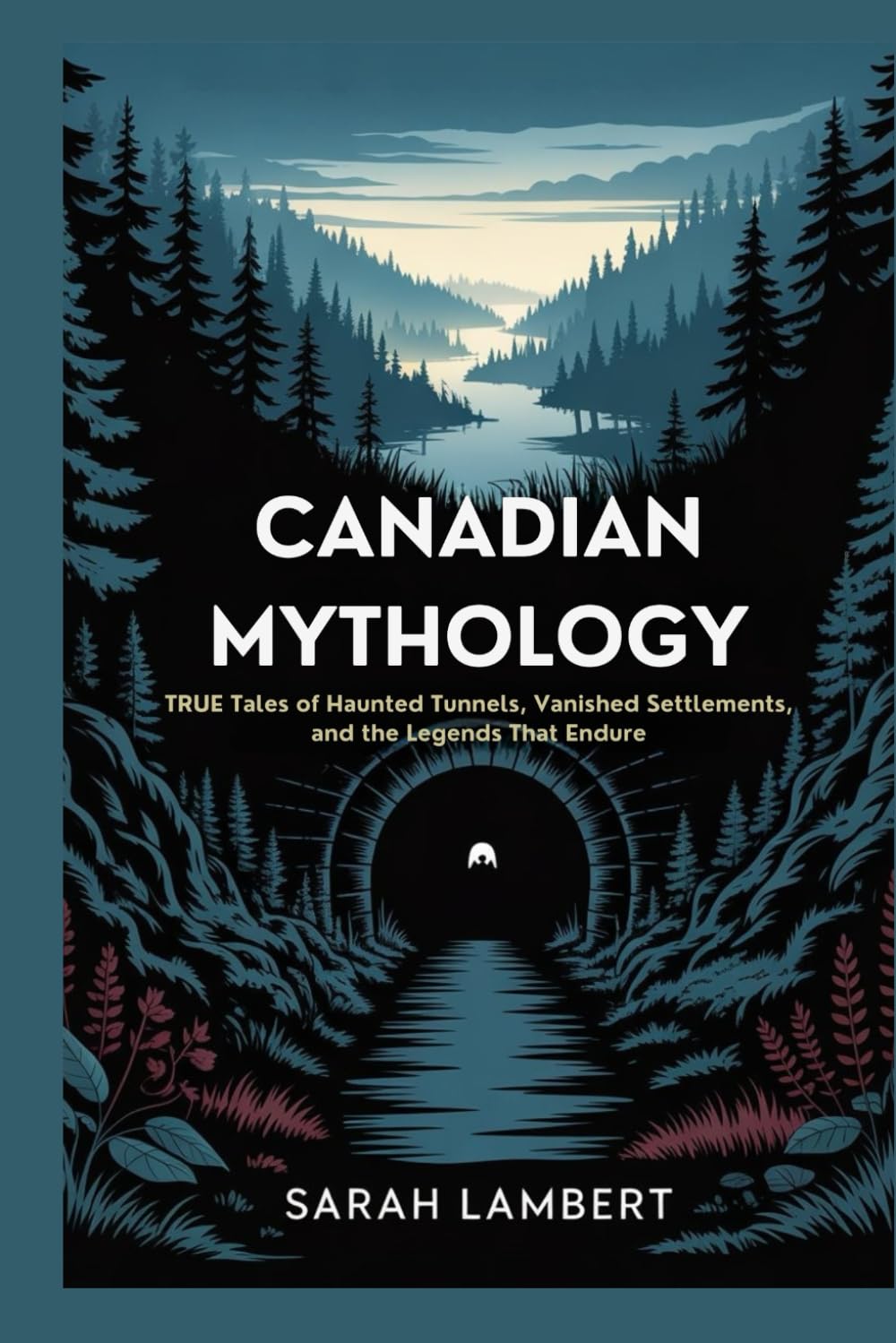 Canadian Mythology: True Tales of Haunted Tunnels, Vanished Settlements, and the Legends That Endure (The Divine Myths and Legends Series)
