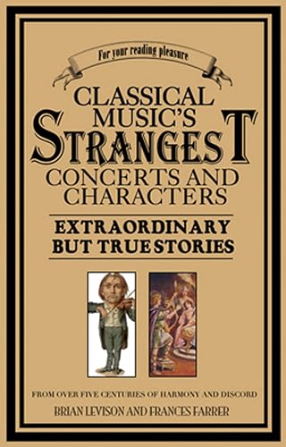 Classical Music's Strangest Concerts and Characters: Extraordinary But True Stories from over Five Centuries of Harmony and Discord