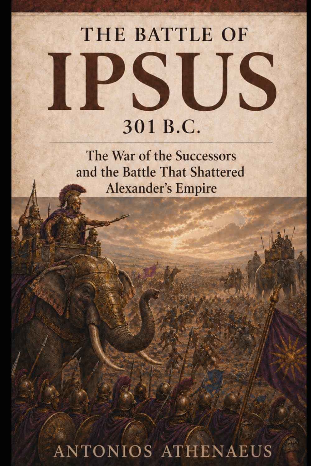The Battle of Ipsus 301 B.C.: The War of the Successors and the Battle That Shattered Alexander’s Empire (Epic Battles of Ancient History)
