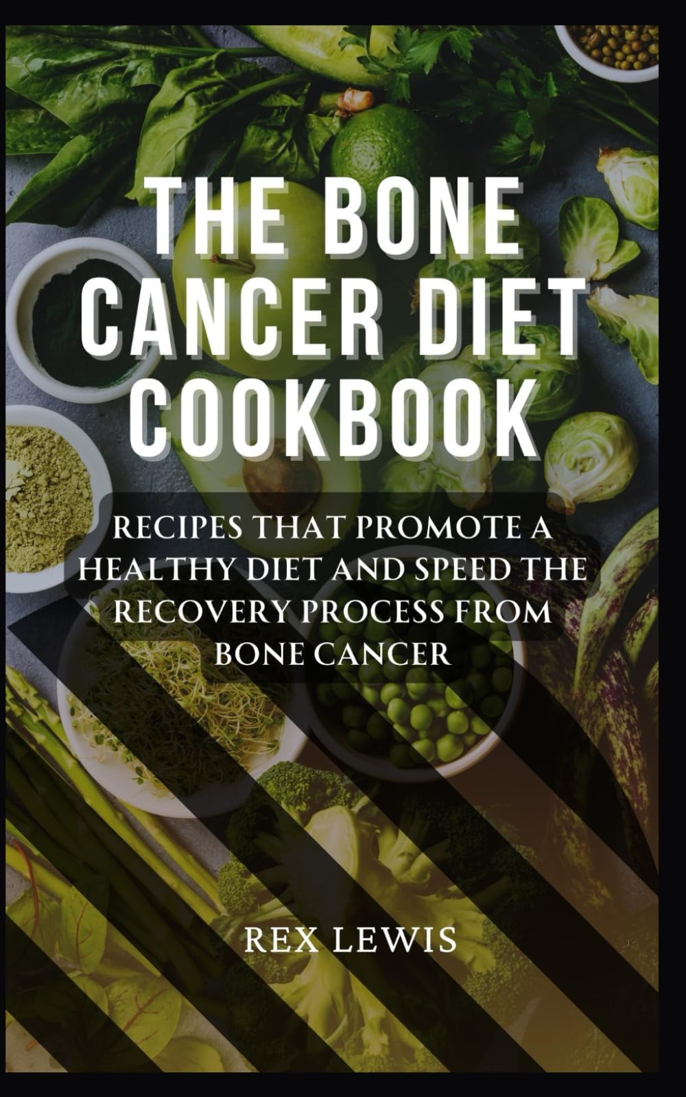 THE BONE CANCER DIET COOKBOOK: Recipes That Promote a Healthy Diet and Speed the Recovery Process from Bone Cancer