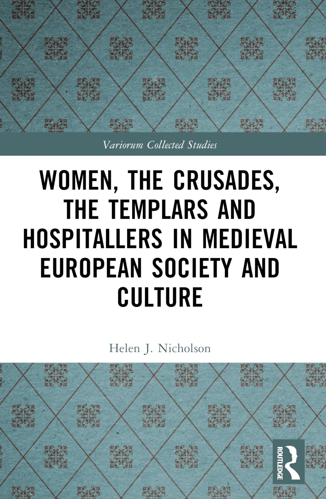 Women, the Crusades, the Templars and Hospitallers in Medieval European Society and Culture (Variorum Collected Studies)