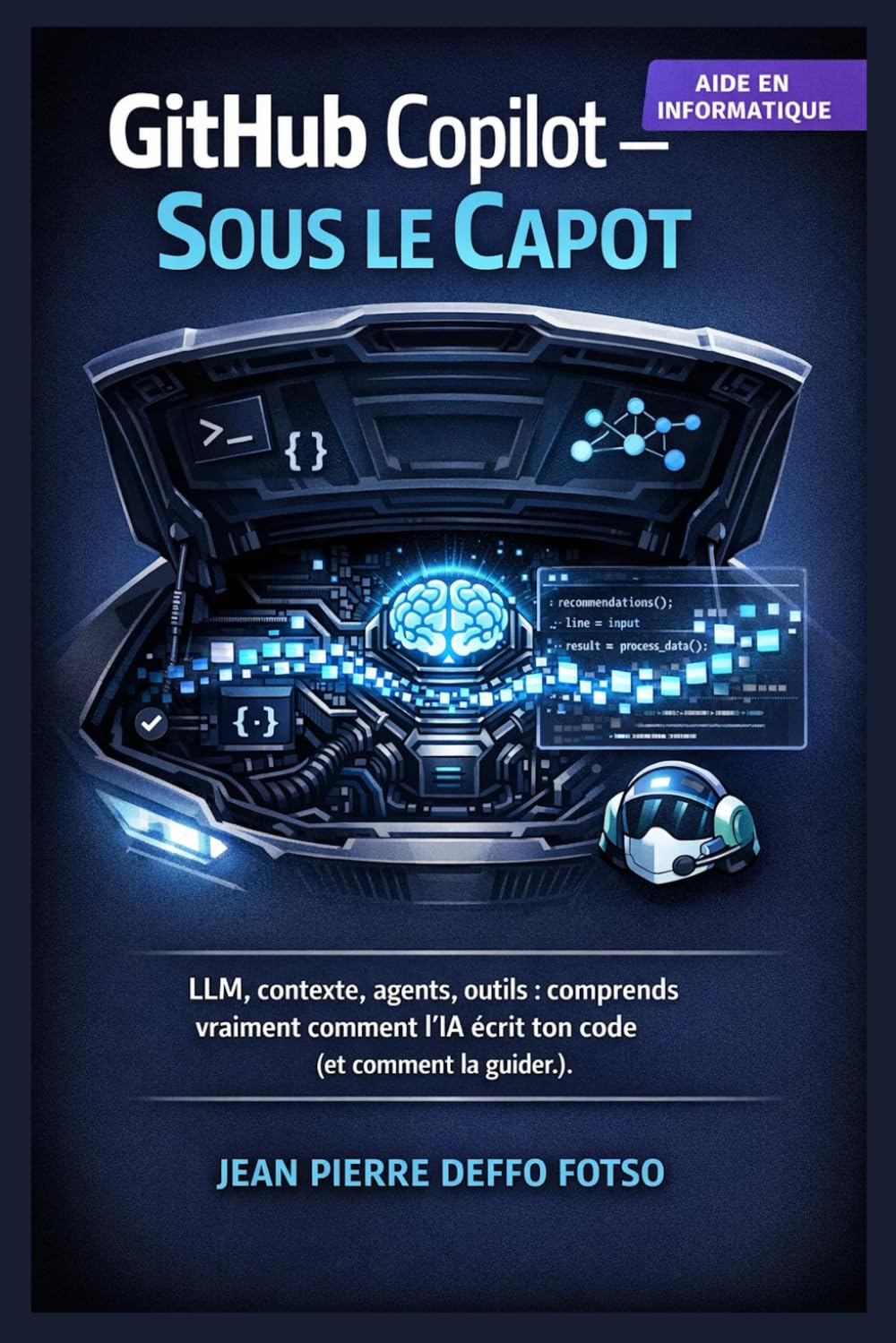 GitHub Copilot Sous le Capot: LLM, contexte, agents, outils : comprends vraiment comment l’IA écrit ton code (et comment la guider) (IA Sans Prise de Tête La Collection Pratique)
