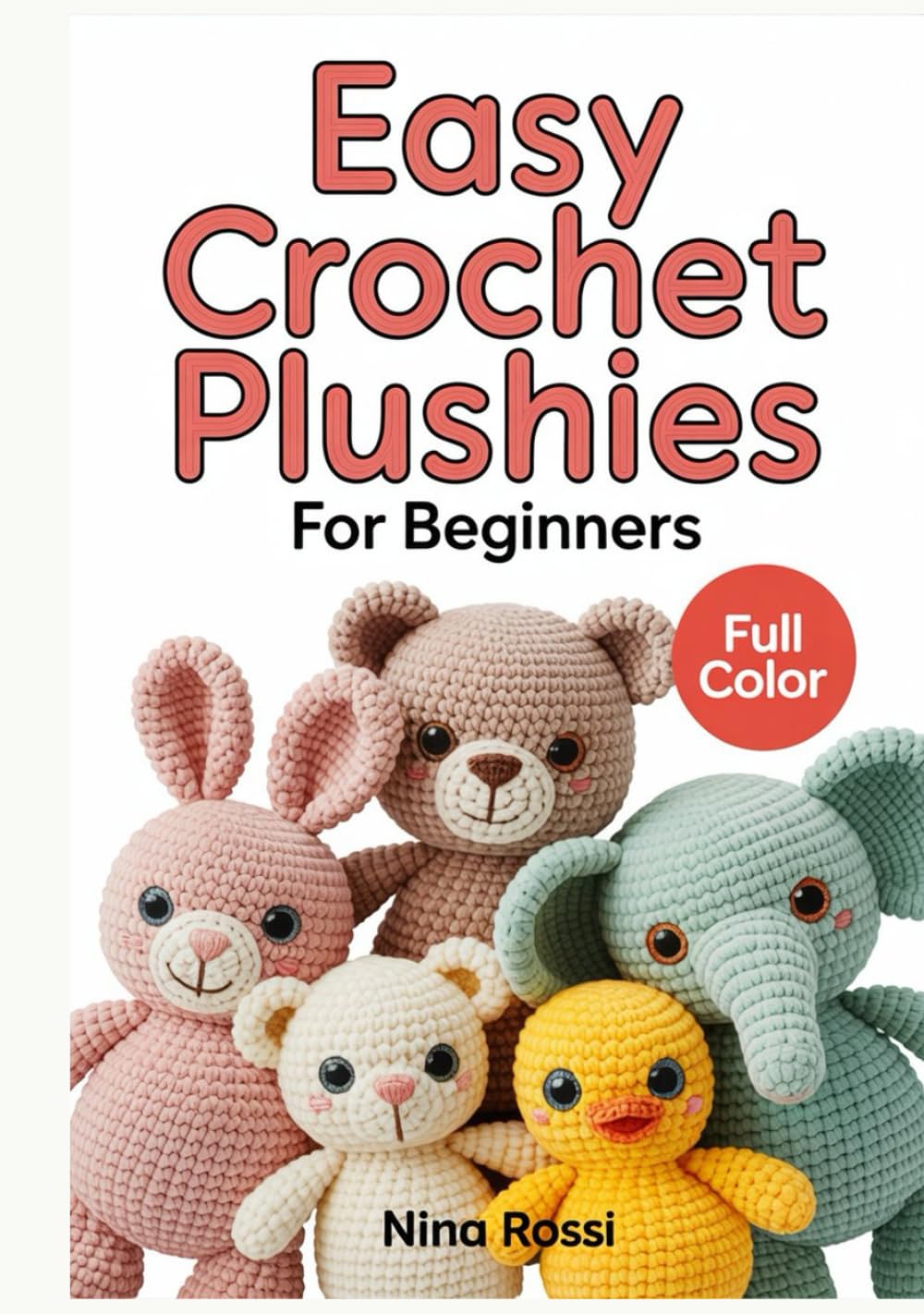 EASY CROCHET PLUSHIES FOR BEGINNERS: A Step-by-Step Visual Guide to Amigurumi: Create Cute DIY Stuffed Animals and Kawaii Toys with Simple Patterns ... Instructions (The Crochet Craft Library)