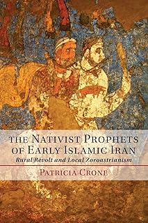 The Nativist Prophets of Early Islamic Iran: Rural Revolt and Local Zoroastrianism