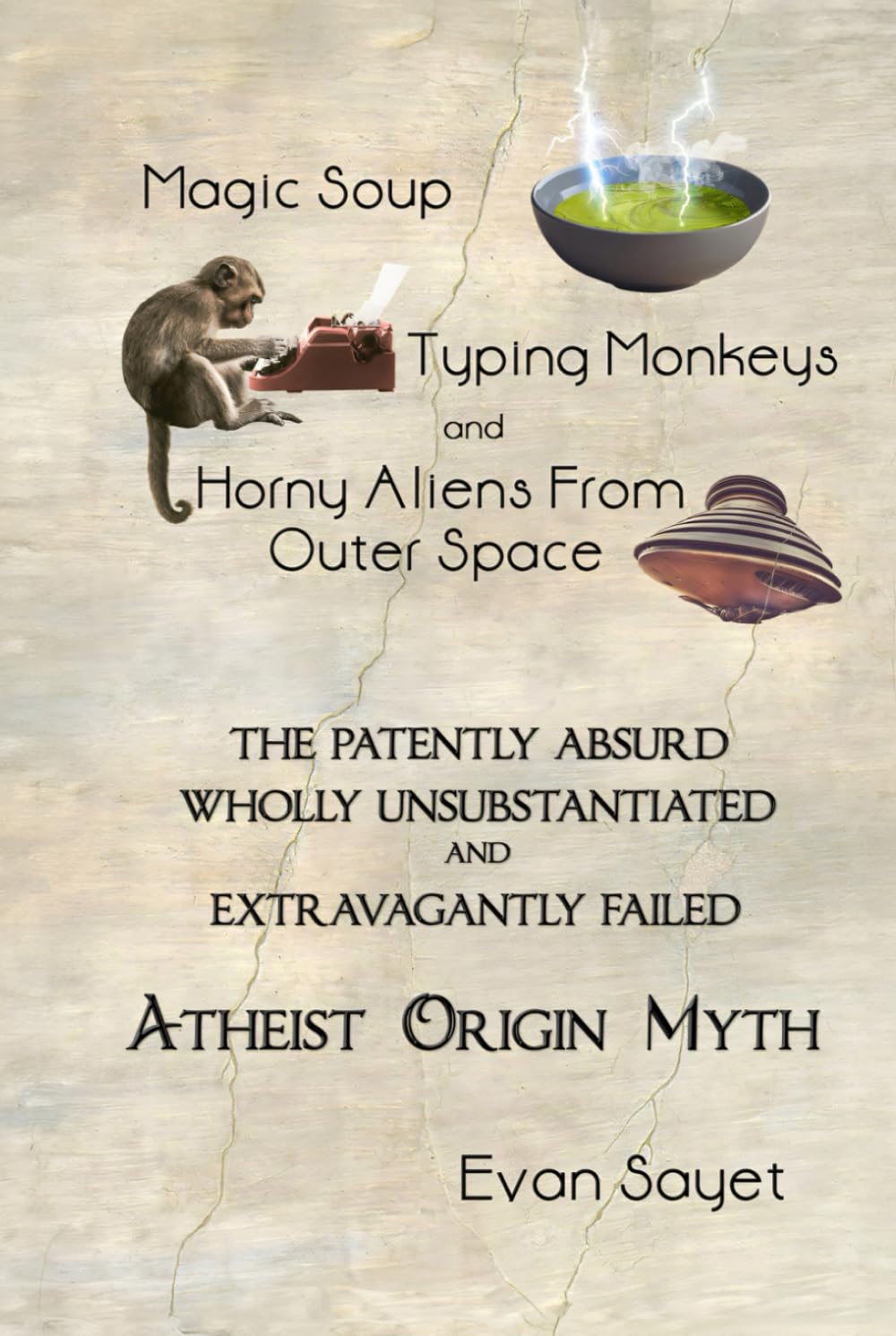 Magic Soup, Typing Monkeys, And Horny Aliens From Outer Space: The Patently Absurd Wholly Unsubstantiated and Extravagantly Failed Atheist Origin Myth