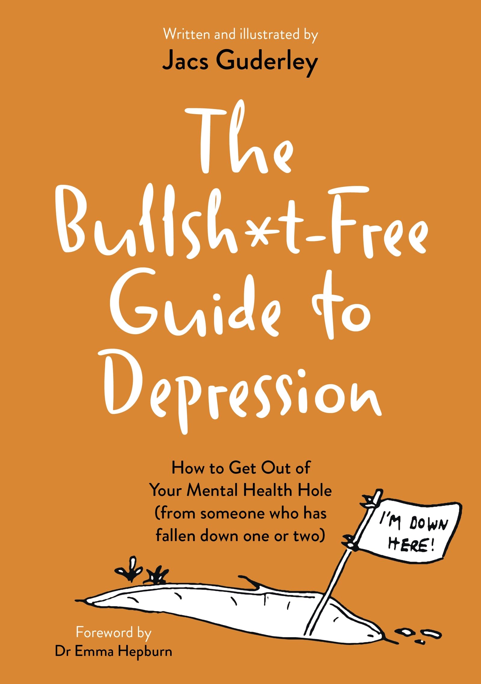 The Bullsh*t-Free Guide to Depression: How to Get Out of Your Mental Health Hole (from someone who has fallen down one or two)