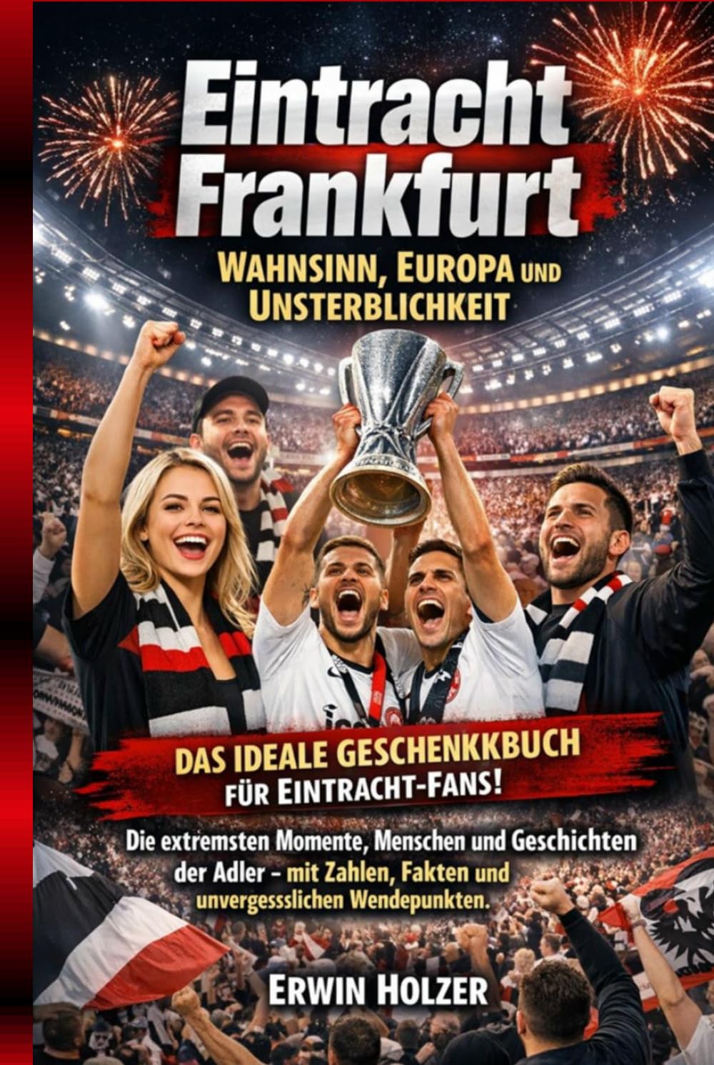Eintracht Frankfurt – Wahnsinn, Europa und Unsterblichkeit: Die extremsten Momente, Menschen und Geschichten der Adler – mit Zahlen, Fakten und unvergesslichen Wendepunkten