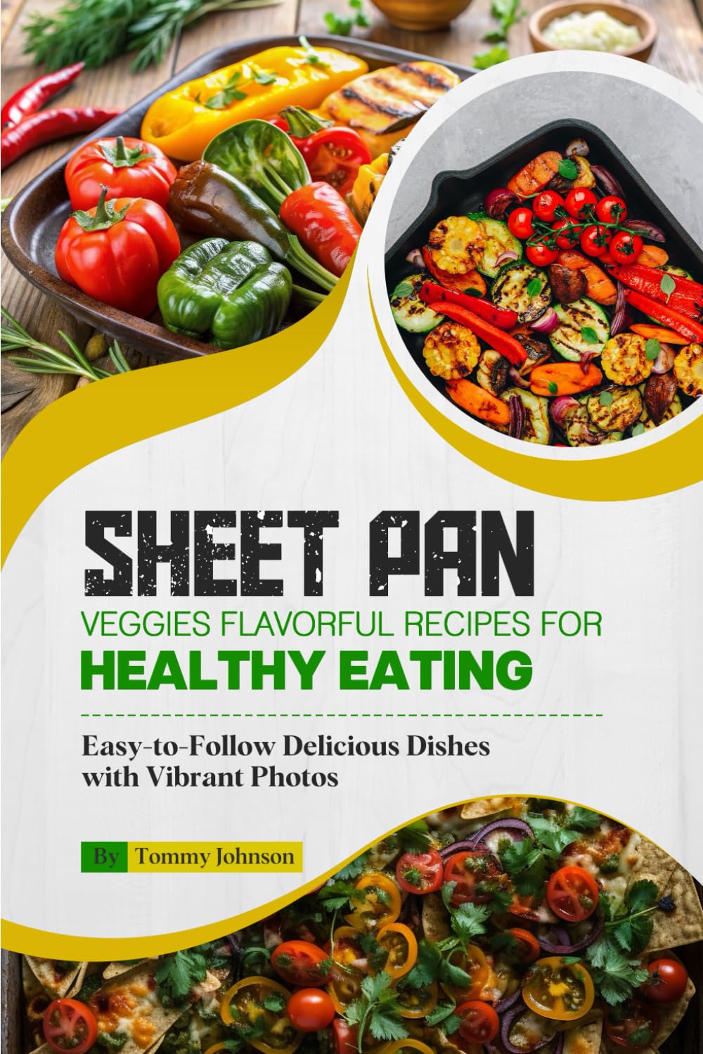 Sheet Pan Veggies Flavorful Recipes for Healthy Eating: Easy-to-Follow Delicious Dishes with Vibrant Photos