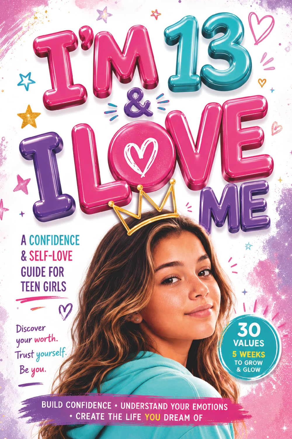 I'm 13 & I Love Me: A Confidence & Self-Love Guide for Girls to Discover Who They Truly Are, Feel Good in Their Own Skin, and Stop Doubting Themselves