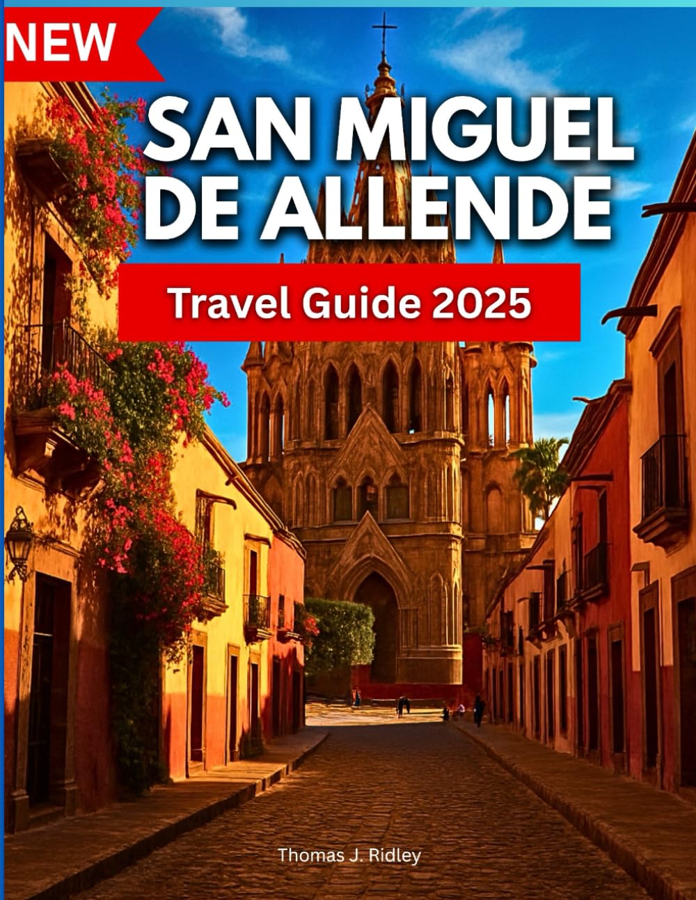 San Miguel De Allende Travel Guide 2025: Experience Fábrica La Aurora, El Jardín, Instituto Allende And More In The State Of Guanajuato, Mexico….With Pictures and Maps (On the Road Essentials)