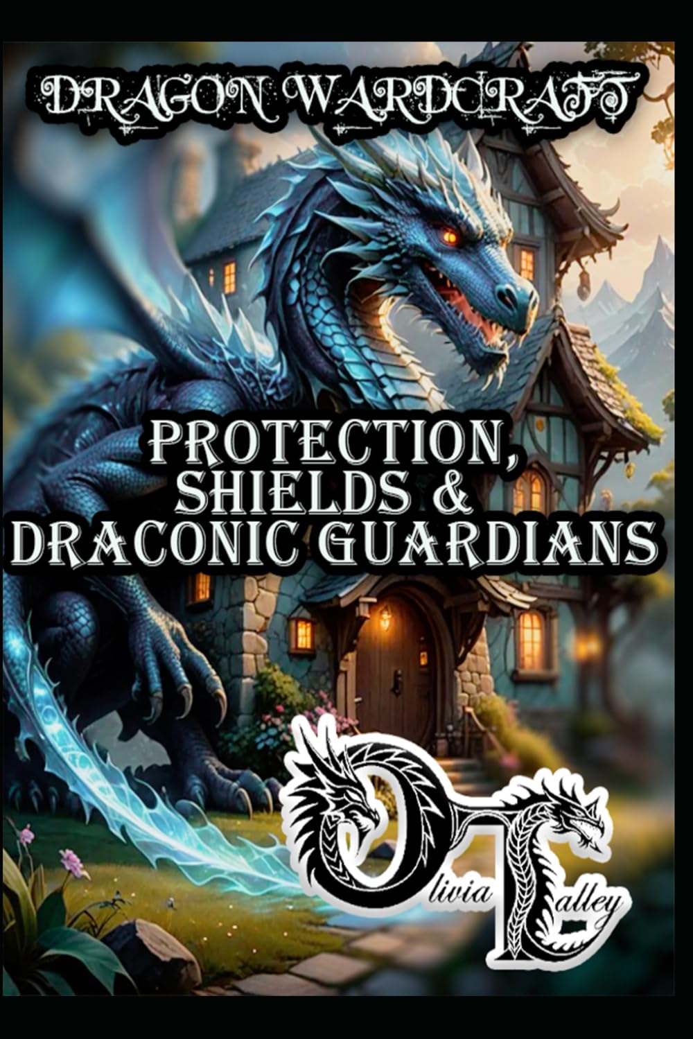 DRAGON WARDCRAFT: PROTECTION, SHIELDS & DRACONIC GUARDIANS: 6 (Olivia Talley's Dragon Magick)