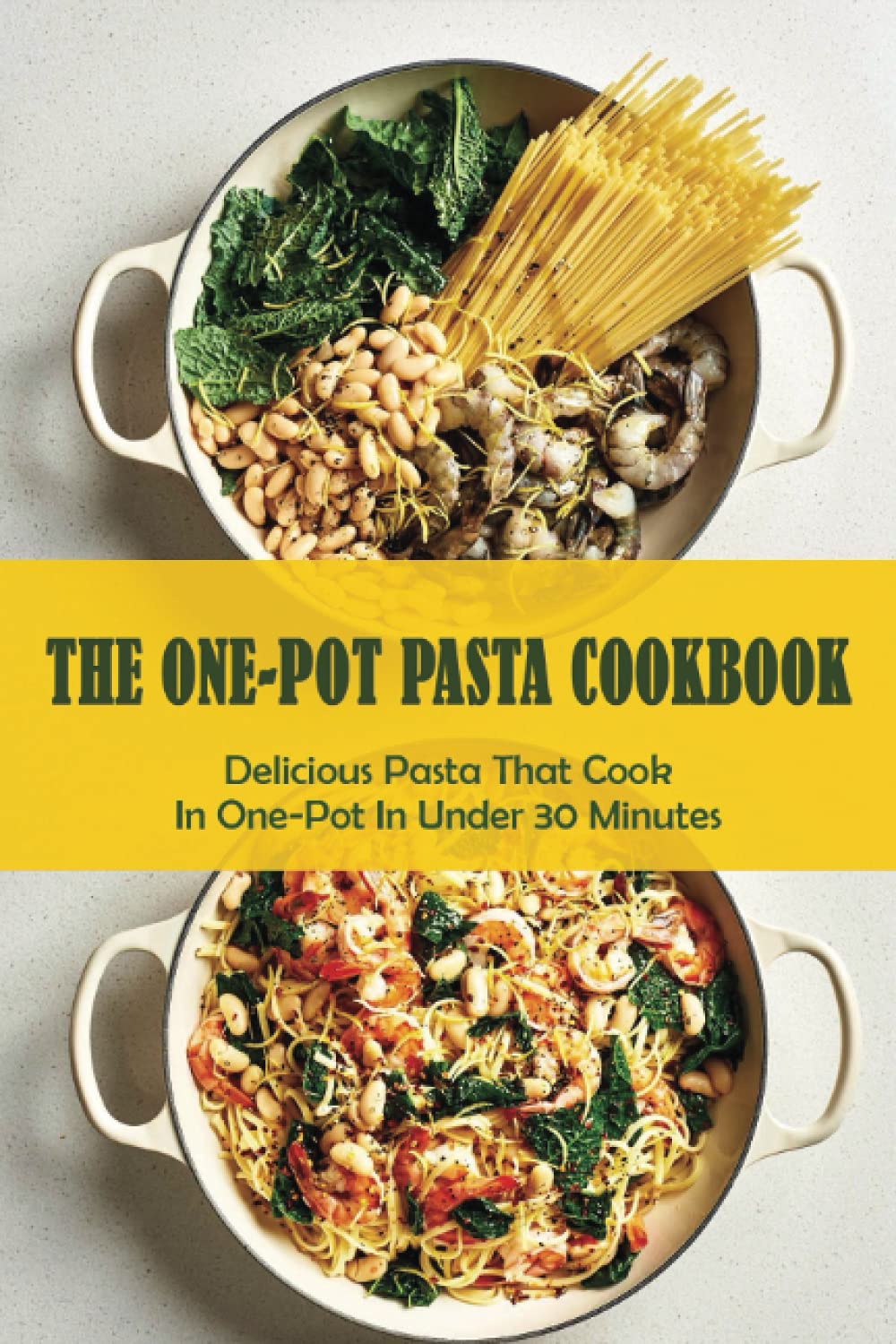 The One-Pot Pasta Cookbook: Delicious Pasta That Cook In One-Pot In Under 30 Minutes: Quick & Easy One-Pot Pasta Recipes