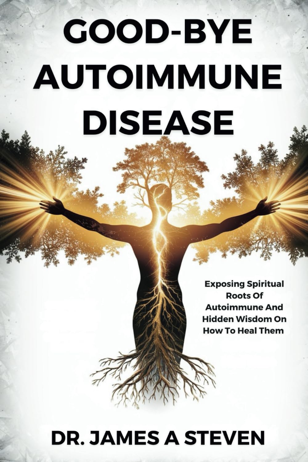 Good-Bye Autoimmune Disease: Exposing Spiritual Roots Of Autoimmune And Hidden Wisdom On How To Heal Them