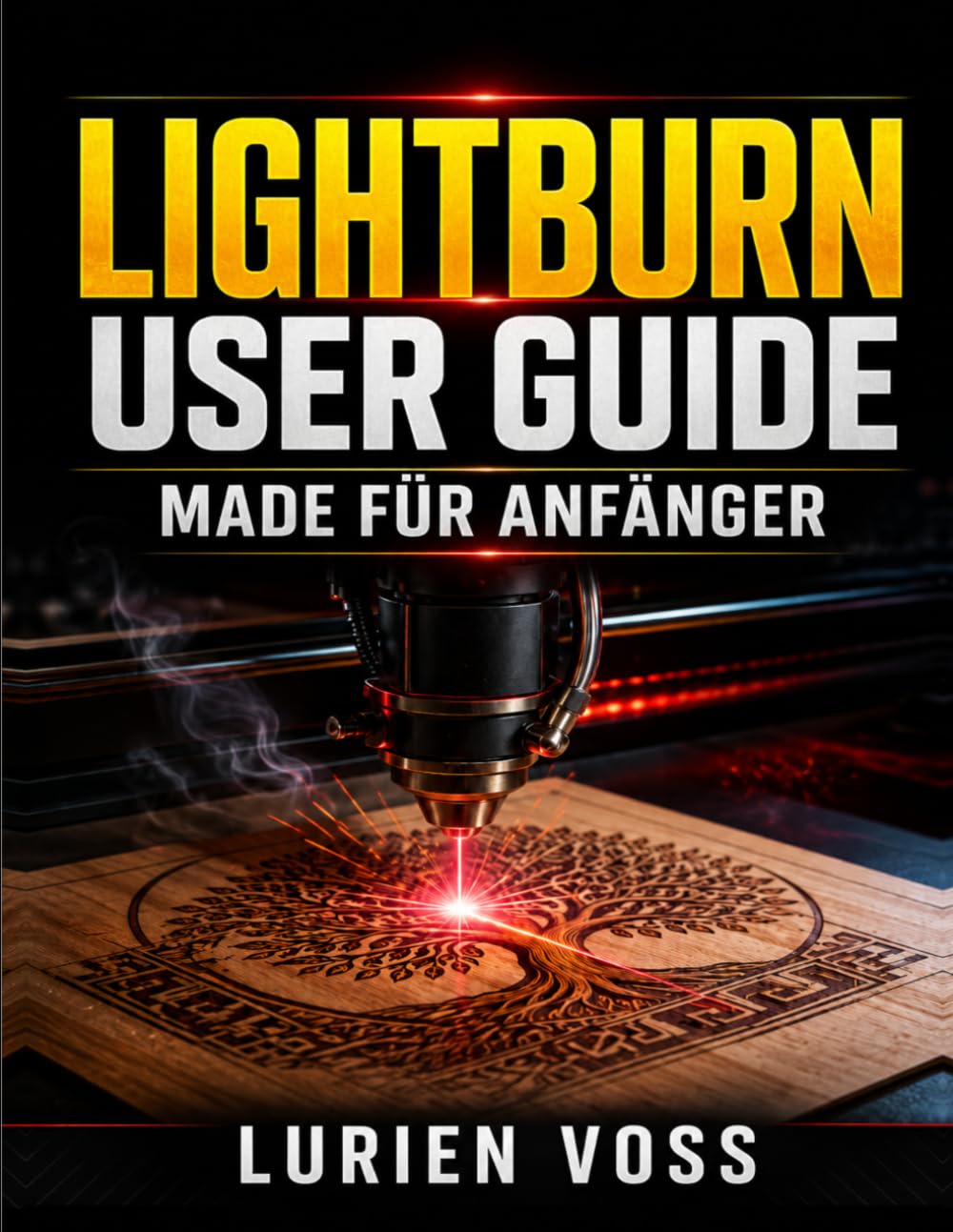 Lightburn User Guide Made Für Anfänger: Ein praktisches Handbuch zur Beherrschung der Lasergeräteeinrichtung, des Schneidens, Gravierens, der ... und der Fehlerbehebung mit Zuversicht