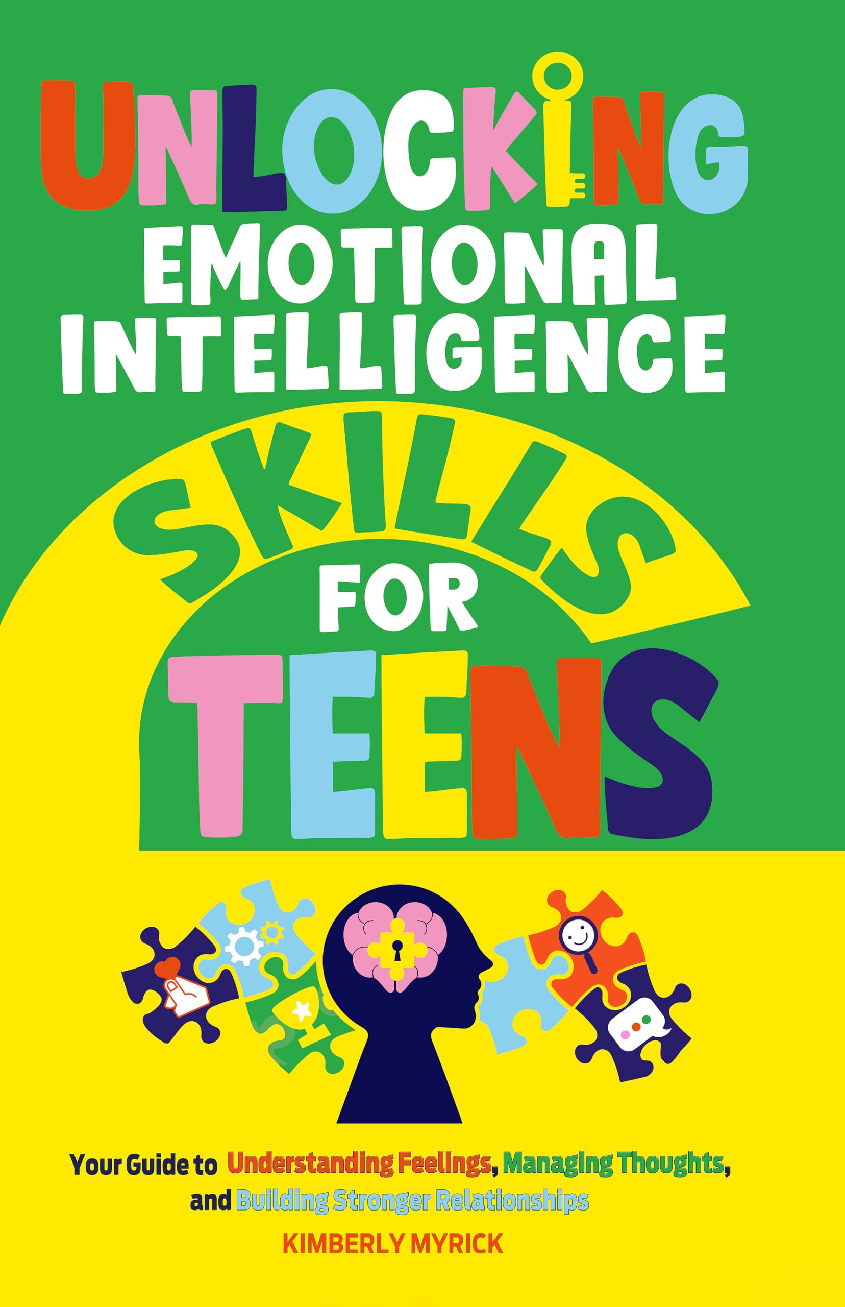 Unlocking Emotional Intelligence Skills for Teens: Your Guide to Understanding Feelings, Managing Thoughts, and Building Stronger Relationships