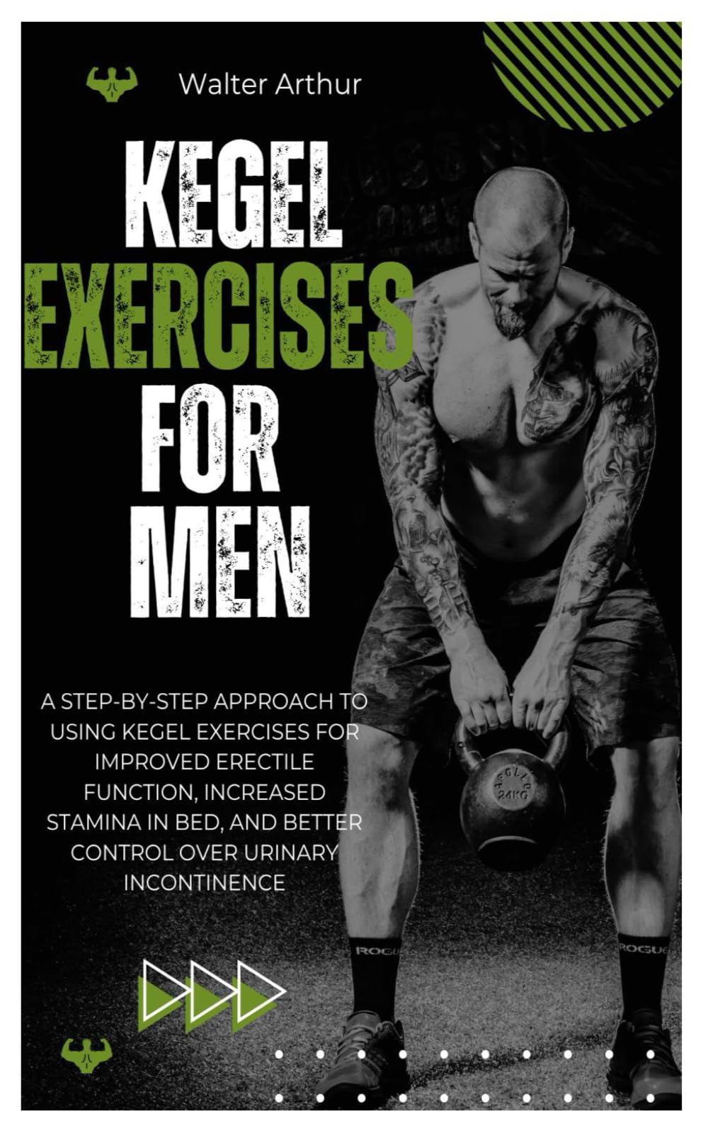 KEGEL EXERCISES FOR MEN: A Step-By-Step Approach To Using Kegel Exercises For Improved Erectile Function, Increased Stamina In Bed, And Better Control Over Urinary Incontinence